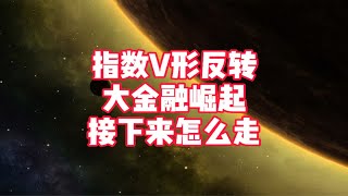 指数V形反转，大金融崛起，接下来怎么走