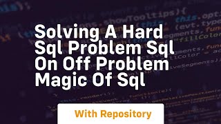 Solving a hard sql problem sql on off problem magic of sql
