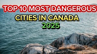 Top 10 Most Dangerous Cities In Canada In 2025