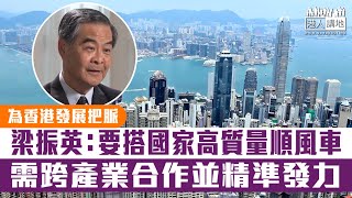 【短片】【融入大局】為香港發展把脈 梁振英：要搭國家順風車需跨產業合作、精準發力 達到高質量發展目標