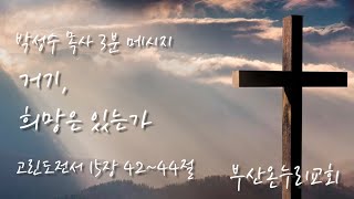 3분 메시지 [23.01.29.주일]│거기, 희망은 있는가?│고린도전서 15장 42~44절│부산온누리교회