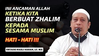 ANCAMAN ALLAH KEPADA ORANG YANG ZHALIM KEPADA SAUDARANYA - USTADZ NAZLI HASAN, LC. MA