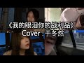 抖音[douyin cover]《我的眼泪你的战利品》-于冬然|我的眼泪你的战利品 无处落脚的人海里|