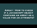 Array : How to check if a Javascript object contains an array as a value for an attribute?