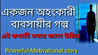 একজন অহংকারী ব‍্যবসায়ীর গল্প /Powerful motivational story/Inspiration story in bangali