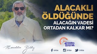 Alacaklı öldüğünde alacağın vadesi ortadan kalkar mı? / Birfetva - Nureddin Yıldız