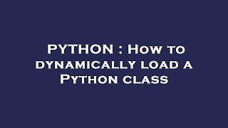 PYTHON : How to dynamically load a Python class
