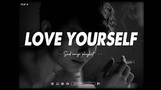 Love yourself 💔 Slowed Sad Songs | (𝙨𝙡𝙤𝙬𝙚𝙙 + 𝙧𝙚𝙫𝙚𝙧𝙗) songs playlist | sad songs for broken hearts