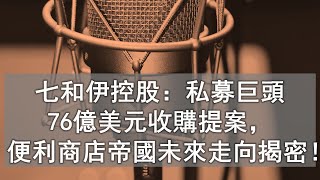 美股 101：七和伊控股：私募巨頭76億美元收購提案，便利商店帝國未來走向揭密！