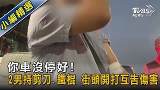 你車沒停好! 2男持剪刀.鐵棍 街頭開打互告傷害｜TVBS新聞