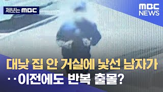 [제보는MBC] 대낮 집 안 거실에 낯선 남자가‥이전에도 반복 출몰? (2022.05.18/뉴스데스크/MBC)