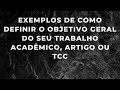 Como definir o objetivo geral do seu trabalho acadêmico/artigo científico /TCC - com exemplos