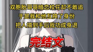 【柳如烟合集】（完结文）双胞胎哥哥暗恋校花却不敢追，于是我和他互换了身份，把人搞到手后我功成身退 #一口气看完 #爽文 #小说 #完结文 #柳如煙 #小说推荐 #小说推文