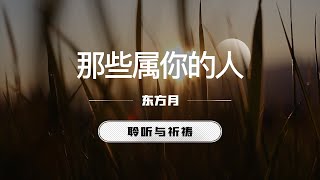 那些属你的人｜东方月  [聆听与祈祷] 东方月讲道  ｜灵修