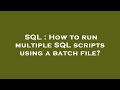 SQL : How to run multiple SQL scripts using a batch file?
