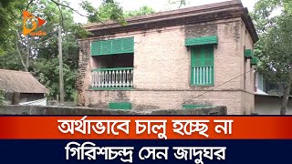 অর্থাভাবে চালু হচ্ছে না গিরিশচন্দ্র সেন জাদুঘর | Girish Chandra Sen | Museum | Nagorik News