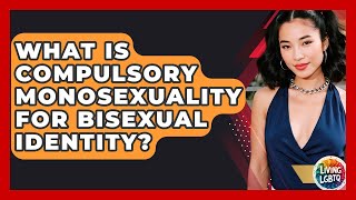 What Is Compulsory Monosexuality For Bisexual Identity? - Living LGBTQ