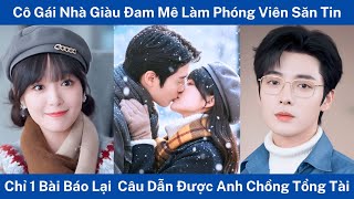 Cô Gái Nhà Giàu Đam Mê Làm Phóng Viên Săn Tin, Chỉ 1 Bài Báo Lại  Câu Dẫn Được Anh Chồng Tổng Tài