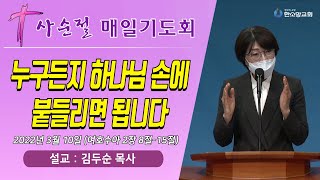 [사순절 매일기도회] 누구든지 하나님 손에 붙들리면 됩니다 (한소망교회, 김두순 목사)