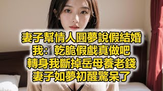 妻子幫情人圓夢說假結婚，我：乾脆假戲真做吧，轉身我斷掉岳母養老錢，妻子如夢初醒驚呆了