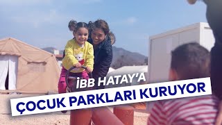 İBB, HATAY'DA ÇOCUKLAR İÇİN OYUN ALANLARI OLUŞTURUYOR