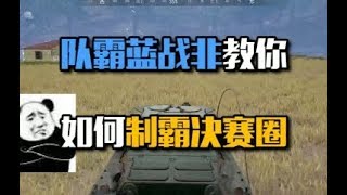 绝地求生蓝战非：队霸蓝战非教你如何制霸决赛圈，首先，抢一辆车【绝地求生】