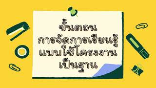 การจัดการเรียนรู้แบบใช้โครงงานเป็นฐาน PROJECT BASED LEARNING