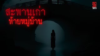 สะพานเก่าท้ายหมู่บ้าน - Horror story podcast เล่าเรื่องผี