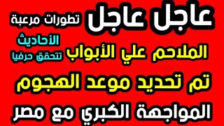 عاجل تطورات مرعبة  تم تحديد موعد الهجوم الملاحم علي الأبواب  المواجهة الكبري  مع مصر  استعدوا