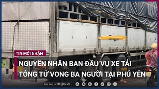 Nguyên nhân ban đầu vụ tai nạn giao thông nghiêm trọng khiến 3 mẹ con tử vong ở Phú Yên | VTC Now