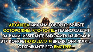 АРХАНГЕЛ МИХАИЛ ГОВОРИТ:БУДЬТЕ ОСТОРОЖНЫ,КТОТО ТЩАТЕЛЬНО СЛЕДИТ ЗА ВАМИ.ИЗБЕГАЙТЕ ВЫХОДИТЬ ИЗ ДОМА В