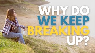 Why Do We Keep Breaking Up And Getting Back Together