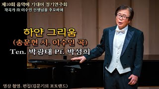 제10회 음악에 기대어 정기연주회 / 하얀 그리움(송문현 시. 이수인 곡) - Ten. 박광태 Pf. 박성희