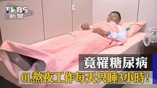 【TVBS】OL熬夜工作每天只睡3小時！ 竟罹糖尿病