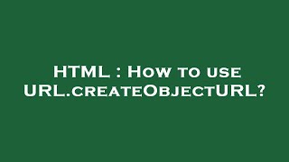 HTML : How to use URL.createObjectURL?