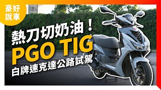 熱刀切奶油 !原廠改缸車 PGO TIG 白牌速克達公路試駕｜山道最強？！｜3個喜歡的理由｜豪好說車