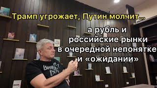 Трамп угрожает, Путин молчит…, а рубль и российские рынки в очередной «непонятке и ожидании»