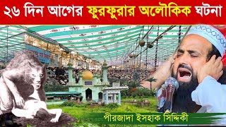 ২৬ দিন আগের ফুরফুরা শরীফের অলৌকিক ঘটনা  // পীরজাদা ইসহাক সিদ্দিকীর ওয়াজ  // Pirzada ishawk Siddiqui