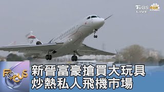 新晉富豪搶買大玩具 炒熱私人飛機市場｜FOCUS午間新聞 20211215