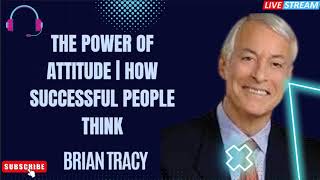 The POWER of ATTITUDE | How Successful People Think - Brian Tracy