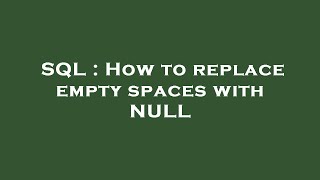 SQL : How to replace empty spaces with NULL