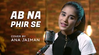 Ab Na Phir Se | cover by Ana Jaiman | Sing Dil Se | Hina Khan | Rohan Shah | Yasser Desai