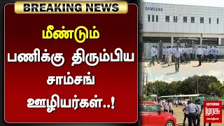 #BREAKING | மீண்டும் பணிக்கு திரும்பிய சாம்சங் ஊழியர்கள் | SAMSUNG WORKERS | MALAIMURASU SEITHIGAL