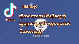 tiktokမှာ ကိုယ်တင်ထားတဲ့ဗီယိုတွေကိုအခြားလူဒေါင်းယူမရအောင်ပိတ်ထားနည်း tiktokနည်းပညာ