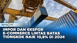 Impor dan Ekspor E-Commerce Lintas Batas Tiongkok Naik 10,8% pada 2024