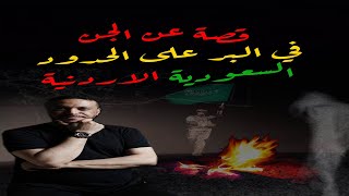 قصة عن الجن  في البر على الحدود السعودية الأردنية