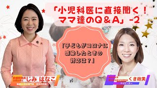 「小児科医に直接聞く！ママ達のQ＆A」②「子どもがコロナに感染したときの対応は？」じみはなこ参議院議・医師/くき政美 自由民主党熱田支部女性部部長