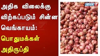 அதிக விலைக்கு விற்கப்படும் சின்ன வெங்காயம் :பொதுமக்கள் அதிருப்தி