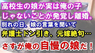 【修羅場】高校生の娘が実は俺の子じゃないことが発覚して離婚。別れの日の娘の言葉を聞いて弁護士ドン引き、元嫁絶句…さすが俺の自慢の娘だ！