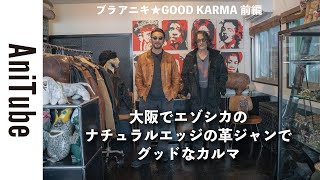 【ブラアニキ★GOOD KARMA 前編】大阪でエゾシカのナチュラルエッジの革ジャンでグッドなカルマ！ 唯一無二のレザージャケットを手がける橘氏に会ってみた！